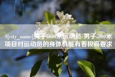 昌邑男子5000米运动员-男子5000米项目对运动员的身体机能有着极高要求