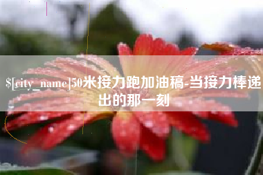 昌邑50米接力跑加油稿-当接力棒递出的那一刻