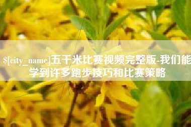 昌邑五千米比赛视频完整版-我们能学到许多跑步技巧和比赛策略