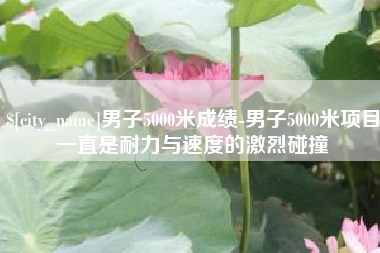 昌邑男子5000米成绩-男子5000米项目一直是耐力与速度的激烈碰撞