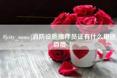 昌邑消防设施操作员证有什么用途百度