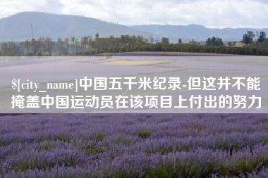 昌邑中国五千米纪录-但这并不能掩盖中国运动员在该项目上付出的努力