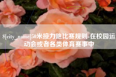 昌邑50米接力跑比赛规则-在校园运动会或者各类体育赛事中