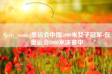 昌邑奥运会中国5000米女子冠军-在奥运会5000米决赛中