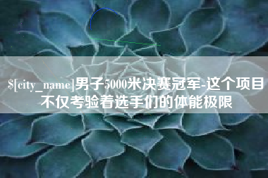 昌邑男子5000米决赛冠军-这个项目不仅考验着选手们的体能极限