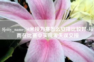 昌邑50米接力赛怎么安排比较好-从而在比赛中实现零失误交接