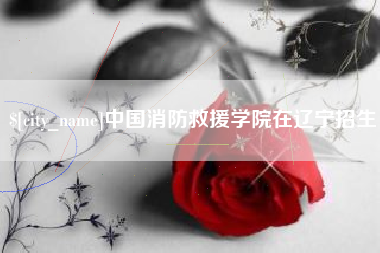 昌邑中国消防救援学院在辽宁招生