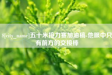 昌邑五十米接力赛加油稿-他眼中只有前方的交接棒