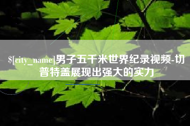 昌邑男子五千米世界纪录视频-切普特盖展现出强大的实力