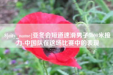 昌邑亚冬会短道速滑男子5000米接力-中国队在这场比赛中的表现