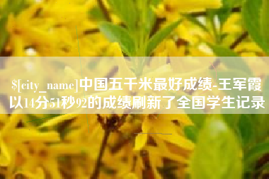 昌邑中国五千米最好成绩-王军霞以14分51秒92的成绩刷新了全国学生记录