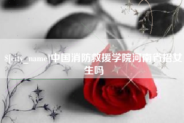 昌邑中国消防救援学院河南省招女生吗
