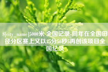 昌邑5000米 全国记录-同年在全国田径分区赛上又以25分56秒5再创该项目全国纪录