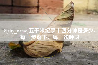 昌邑五千米纪录十四分钟是多少-每一步落下、每一次呼吸