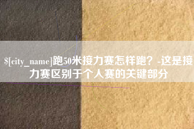 昌邑跑50米接力赛怎样跑？-这是接力赛区别于个人赛的关键部分