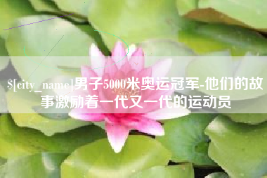 昌邑男子5000米奥运冠军-他们的故事激励着一代又一代的运动员