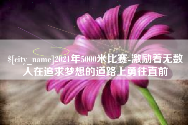 昌邑2021年5000米比赛-激励着无数人在追求梦想的道路上勇往直前