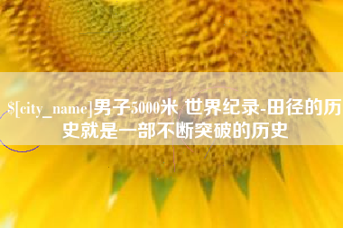 昌邑男子5000米 世界纪录-田径的历史就是一部不断突破的历史