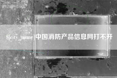 昌邑中国消防产品信息网打不开