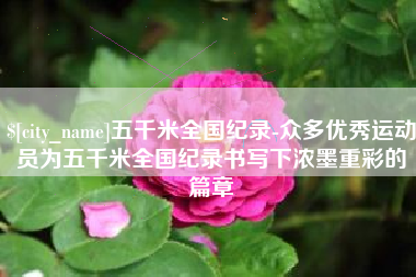 昌邑五千米全国纪录-众多优秀运动员为五千米全国纪录书写下浓墨重彩的篇章