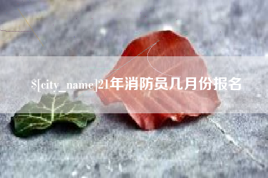 昌邑21年消防员几月份报名