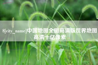 昌邑中国地图全图高清版世界地图高清十亿像素