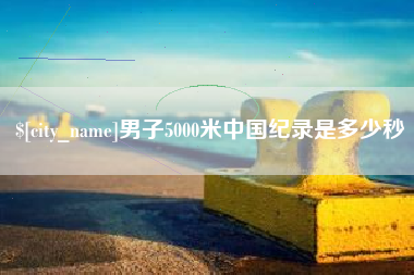 昌邑男子5000米中国纪录是多少秒