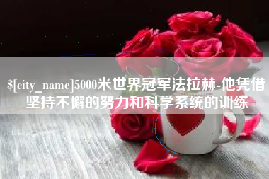 昌邑5000米世界冠军法拉赫-他凭借坚持不懈的努力和科学系统的训练