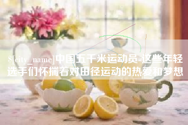 昌邑中国五千米运动员-这些年轻选手们怀揣着对田径运动的热爱和梦想