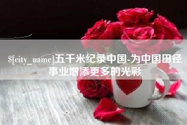 昌邑五千米纪录中国-为中国田径事业增添更多的光彩