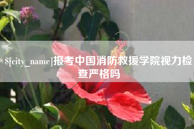 昌邑报考中国消防救援学院视力检查严格吗