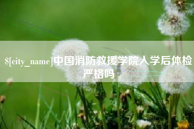 昌邑中国消防救援学院入学后体检严格吗