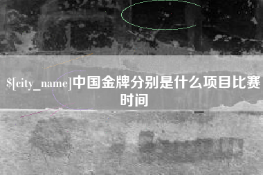 昌邑中国金牌分别是什么项目比赛时间