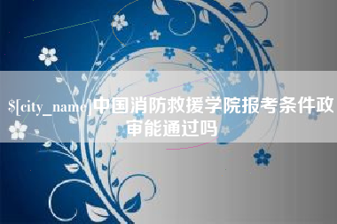 昌邑中国消防救援学院报考条件政审能通过吗