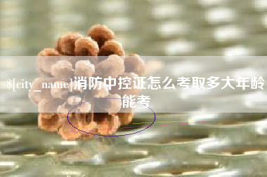 昌邑消防中控证怎么考取多大年龄能考